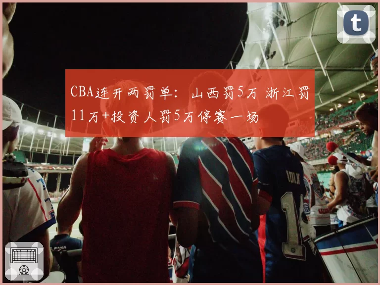 CBA连开两罚单：山西罚5万 浙江罚11万+投资人罚5万停赛一场