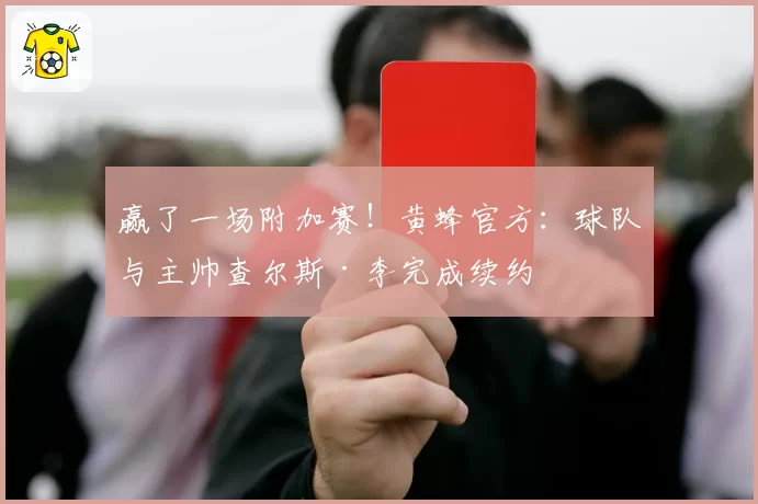 赢了一场附加赛！黄蜂官方：球队与主帅查尔斯·李完成续约