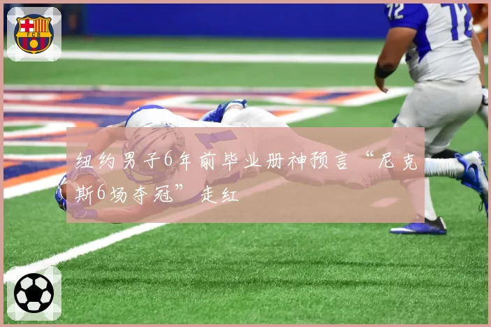 纽约男子6年前毕业册神预言“尼克斯6场夺冠”走红