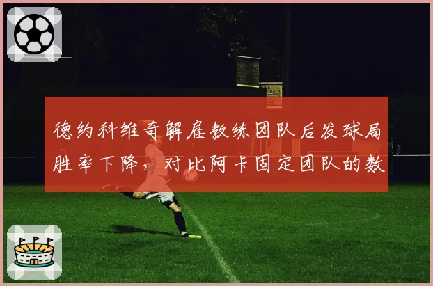 德约科维奇解雇教练团队后发球局胜率下降,对比阿卡固定团队的数据稳定性