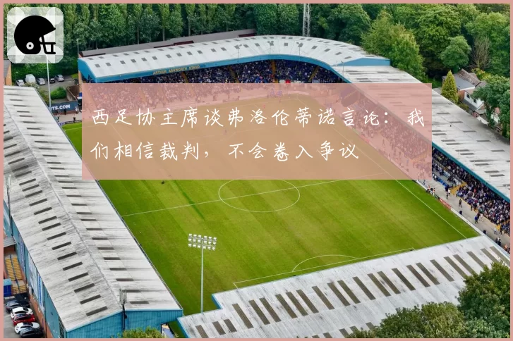 西足协主席谈弗洛伦蒂诺言论：我们相信裁判，不会卷入争议