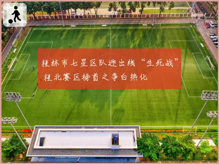 桂林市七星区队迎出线“生死战” 桂北赛区榜首之争白热化