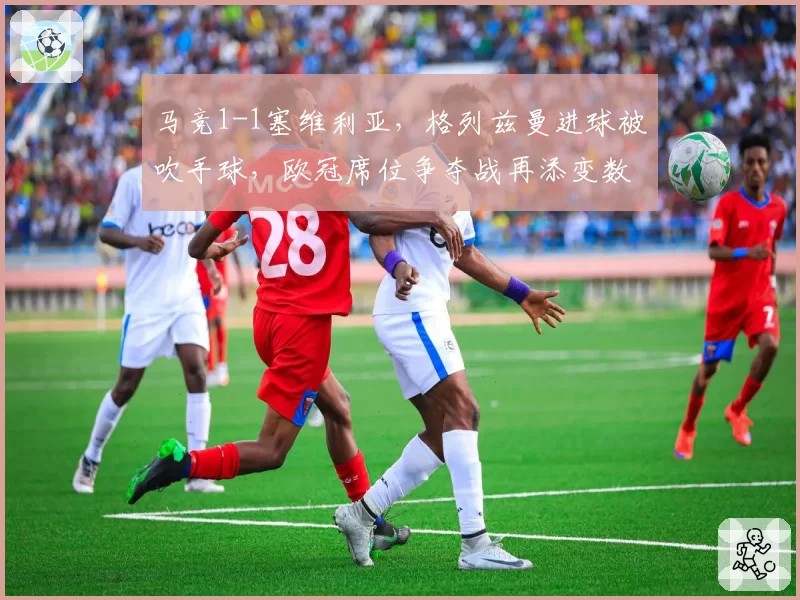 马竞1-1塞维利亚，格列兹曼进球被吹手球，欧冠席位争夺战再添变数