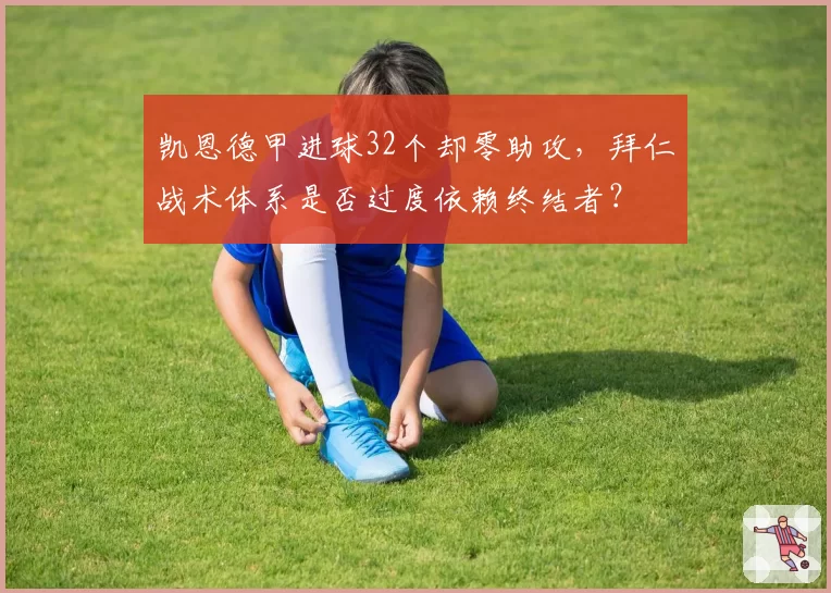 凯恩德甲进球32个却零助攻,拜仁战术体系是否过度依赖终结者?