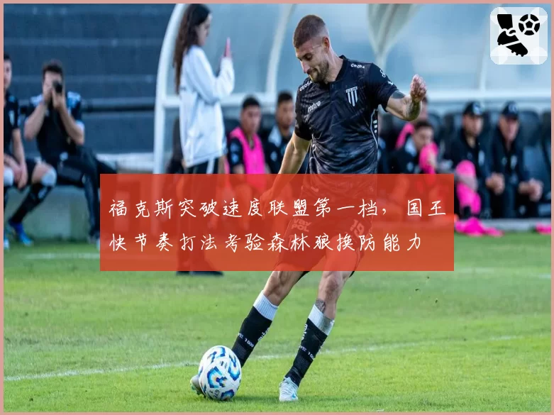福克斯突破速度联盟第一档,国王快节奏打法考验森林狼换防能力