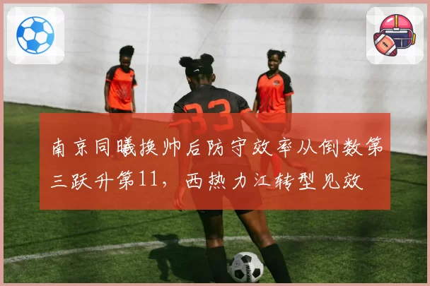 南京同曦换帅后防守效率从倒数第三跃升第11，西热力江转型见效