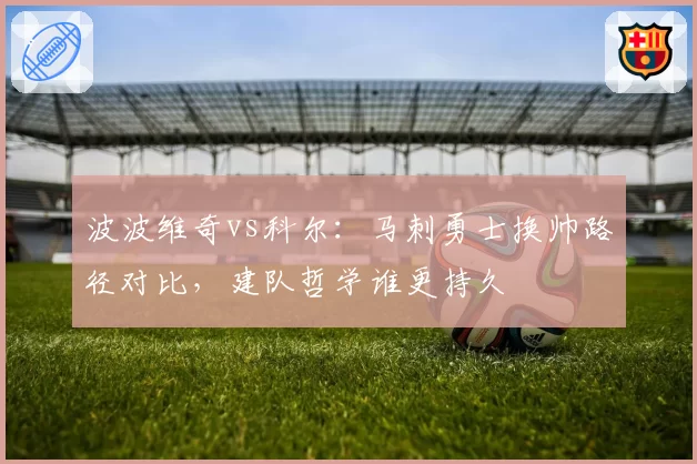 波波维奇vs科尔：马刺勇士换帅路径对比，建队哲学谁更持久