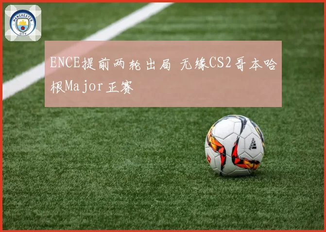 ENCE提前两轮出局 无缘CS2哥本哈根Major正赛