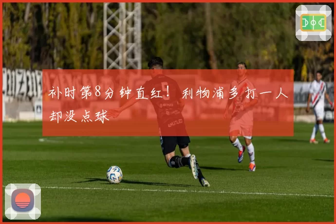 补时第8分钟直红！利物浦多打一人却没点球