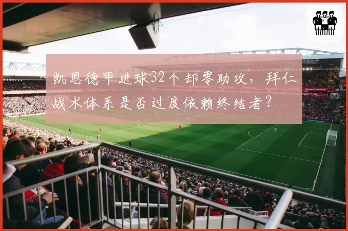 凯恩德甲进球32个却零助攻,拜仁战术体系是否过度依赖终结者?