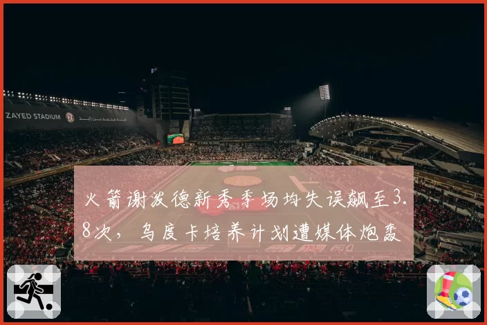 火箭谢泼德新秀季场均失误飙至3.8次,乌度卡培养计划遭媒体炮轰